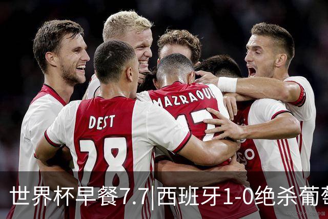 世界杯早餐7.7|西班牙1-0绝杀葡萄牙 中国男篮世预赛大胜中国台北